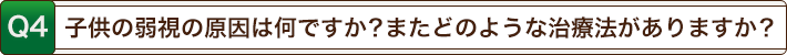 子供の弱視の原因は何ですか？またどのような治療法がありますか？