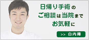 日帰り手術のご相談は当院までお気軽に　白内障